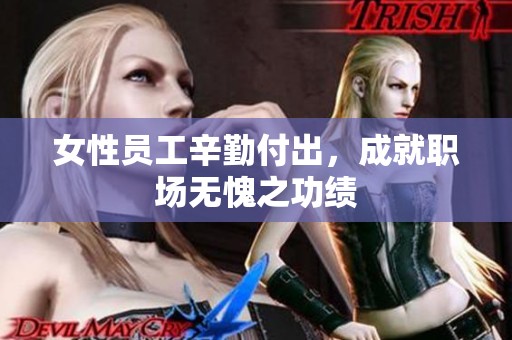 女性员工辛勤付出，成就职场无愧之功绩