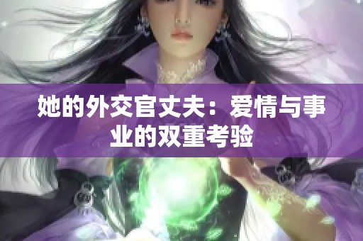 她的外交官丈夫：爱情与事业的双重考验