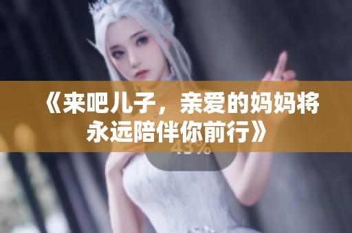 《来吧儿子，亲爱的妈妈将永远陪伴你前行》