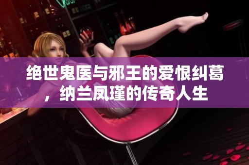 绝世鬼医与邪王的爱恨纠葛，纳兰凤瑾的传奇人生