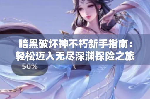 暗黑破坏神不朽新手指南：轻松迈入无尽深渊探险之旅