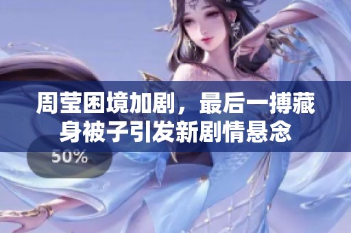 周莹困境加剧，最后一搏藏身被子引发新剧情悬念