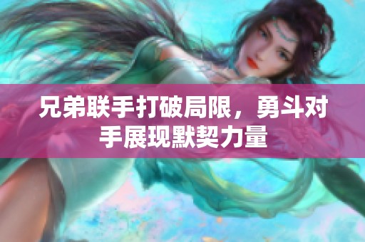 兄弟联手打破局限，勇斗对手展现默契力量
