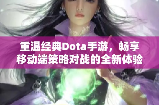 重温经典Dota手游，畅享移动端策略对战的全新体验