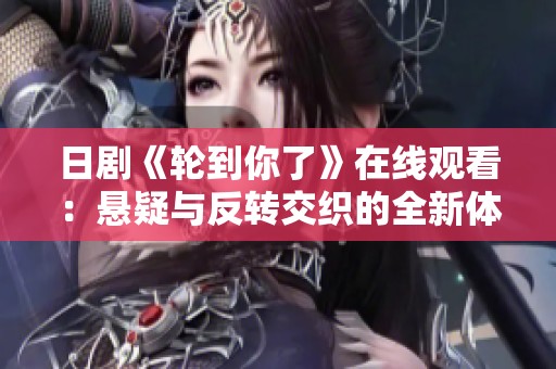 日剧《轮到你了》在线观看：悬疑与反转交织的全新体验