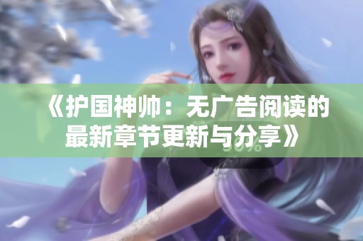 《护国神帅：无广告阅读的最新章节更新与分享》