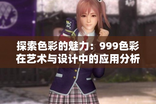 探索色彩的魅力：999色彩在艺术与设计中的应用分析