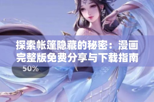 探索帐篷隐藏的秘密：漫画完整版免费分享与下载指南