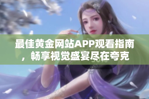 最佳黄金网站APP观看指南，畅享视觉盛宴尽在夸克