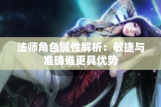 法师角色属性解析：敏捷与准确谁更具优势