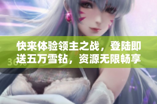 快来体验领主之战，登陆即送五万雪钻，资源无限畅享