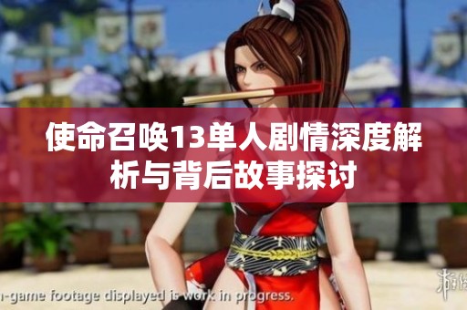 使命召唤13单人剧情深度解析与背后故事探讨