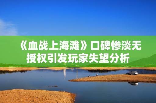 《血战上海滩》口碑惨淡无授权引发玩家失望分析