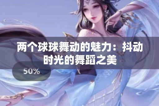两个球球舞动的魅力：抖动时光的舞蹈之美