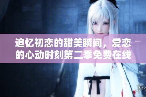 追忆初恋的甜美瞬间，爱恋的心动时刻第二季免费在线观看