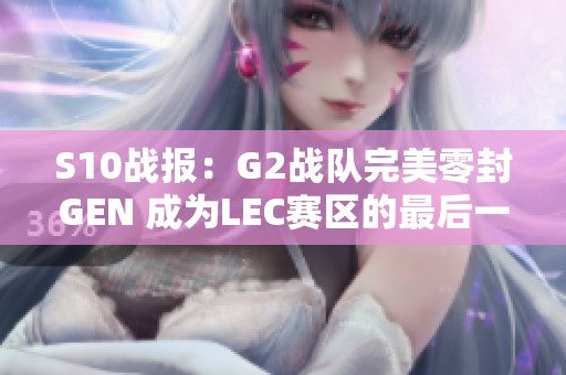 S10战报：G2战队完美零封GEN 成为LEC赛区的最后一线希望