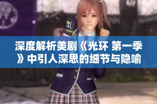 深度解析美剧《光环 第一季》中引人深思的细节与隐喻
