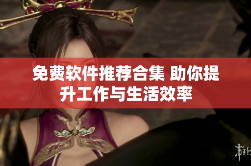 免费软件推荐合集 助你提升工作与生活效率