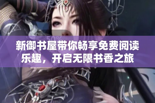 新御书屋带你畅享免费阅读乐趣，开启无限书香之旅