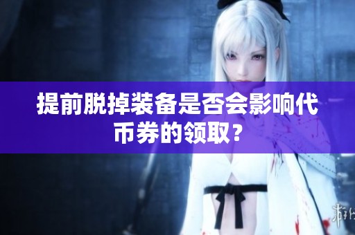 提前脱掉装备是否会影响代币券的领取？