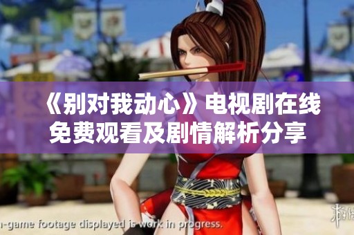 《别对我动心》电视剧在线免费观看及剧情解析分享