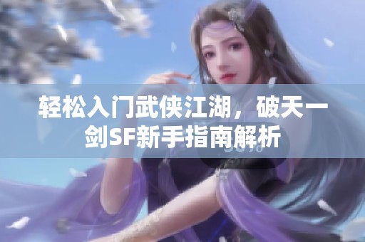 轻松入门武侠江湖，破天一剑SF新手指南解析