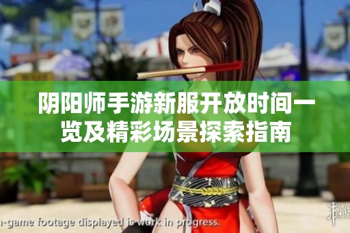 阴阳师手游新服开放时间一览及精彩场景探索指南