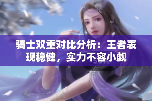 骑士双重对比分析：王者表现稳健，实力不容小觑