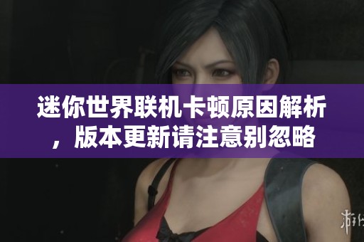 迷你世界联机卡顿原因解析，版本更新请注意别忽略
