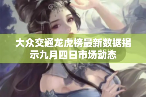 大众交通龙虎榜最新数据揭示九月四日市场动态