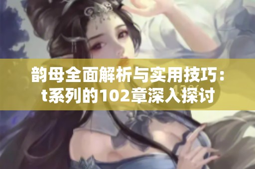 韵母全面解析与实用技巧：t系列的102章深入探讨