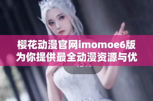 樱花动漫官网imomoe6版为你提供最全动漫资源与优质观看体验