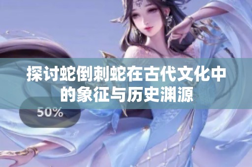 探讨蛇倒刺蛇在古代文化中的象征与历史渊源