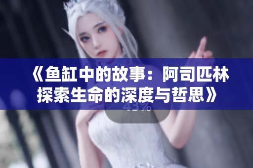 《鱼缸中的故事：阿司匹林探索生命的深度与哲思》