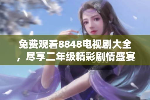 免费观看8848电视剧大全，尽享二年级精彩剧情盛宴