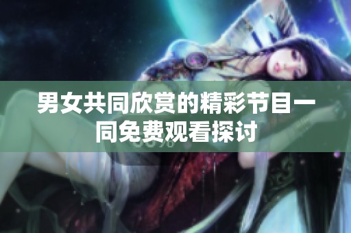 男女共同欣赏的精彩节目一同免费观看探讨