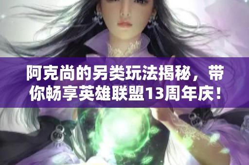 阿克尚的另类玩法揭秘，带你畅享英雄联盟13周年庆！