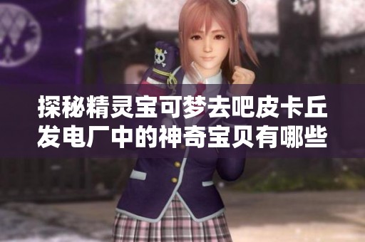探秘精灵宝可梦去吧皮卡丘发电厂中的神奇宝贝有哪些