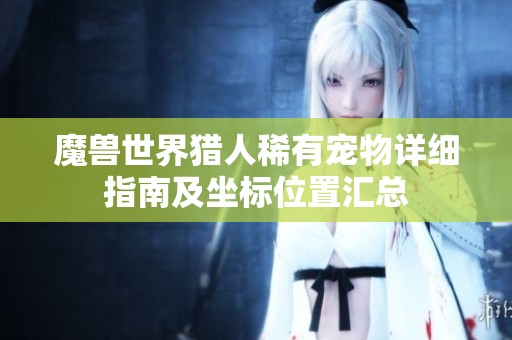 魔兽世界猎人稀有宠物详细指南及坐标位置汇总
