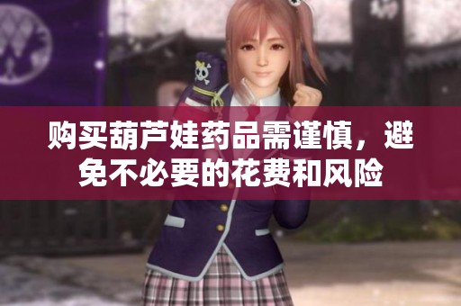购买葫芦娃药品需谨慎，避免不必要的花费和风险