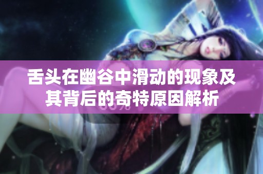 舌头在幽谷中滑动的现象及其背后的奇特原因解析