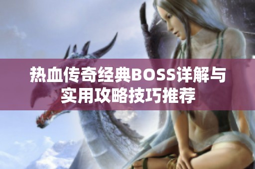 热血传奇经典BOSS详解与实用攻略技巧推荐