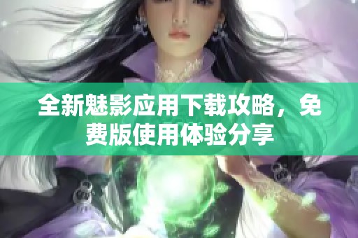 全新魅影应用下载攻略，免费版使用体验分享