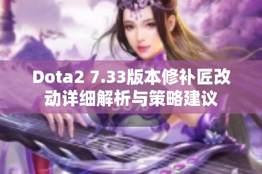 Dota2 7.33版本修补匠改动详细解析与策略建议