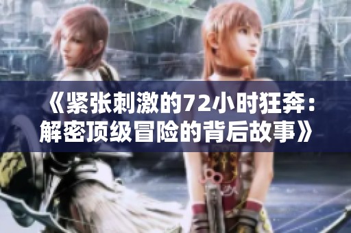 《紧张刺激的72小时狂奔：解密顶级冒险的背后故事》