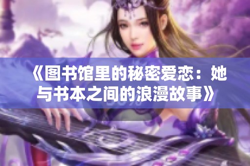 《图书馆里的秘密爱恋：她与书本之间的浪漫故事》
