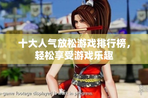 十大人气放松游戏排行榜，轻松享受游戏乐趣