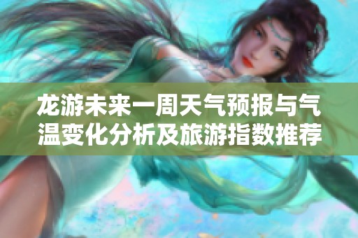 龙游未来一周天气预报与气温变化分析及旅游指数推荐