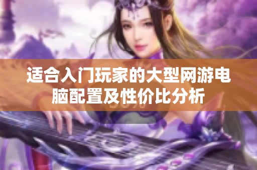 适合入门玩家的大型网游电脑配置及性价比分析