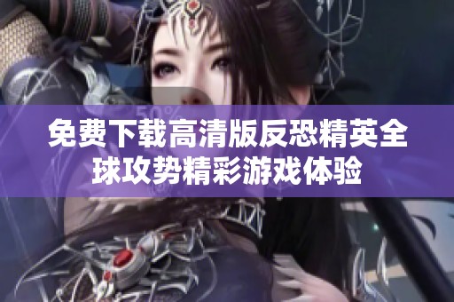 免费下载高清版反恐精英全球攻势精彩游戏体验